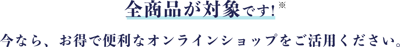 全商品が対象です!今なら、お得で便利なオンラインショップをご活用ください。