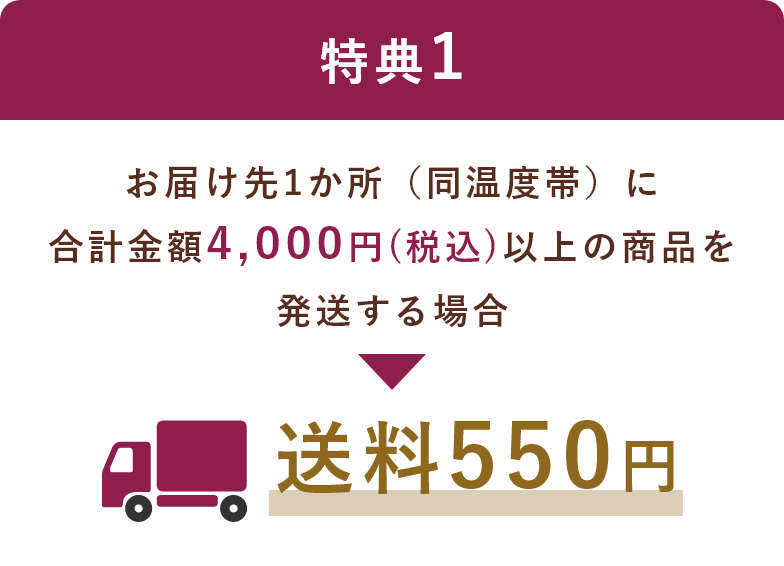 特典1　お届け先1か所（同温度帯）に合計金額4,000円（税込）以上の商品を発送する場合送料550円