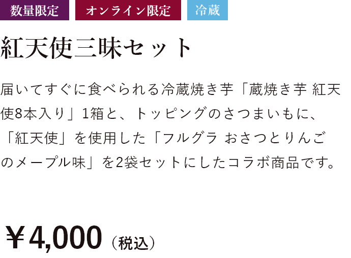 数量限定 オンライン限定 冷蔵 紅天使三昧セット 届いてすぐに食べられる冷蔵焼き芋「蔵焼き芋 紅天使8本入り」1箱と、トッピングのさつまいもに、「紅天使」を使用した「フルグラ おさつとりんごのメープル味」を2袋セットにしたコラボ商品です。送料込価格 ￥4,000（税込）
