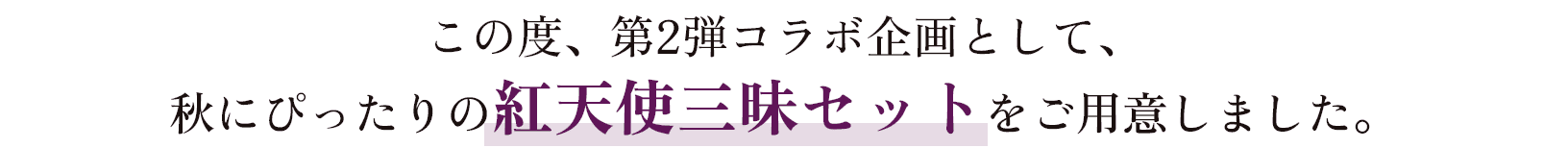 この度、第2弾コラボ企画として、秋にぴったりの紅天使三昧セットをご用意しました。