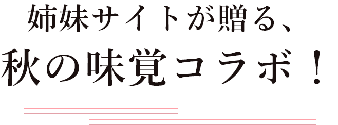 姉妹サイトが贈る、秋の味覚コラボ!